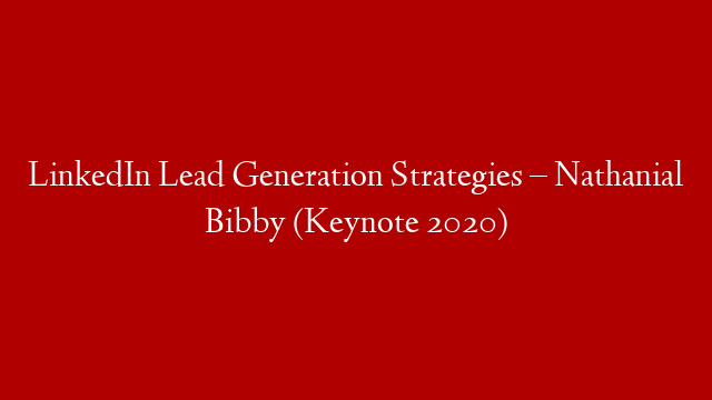 LinkedIn Lead Generation Strategies – Nathanial Bibby (Keynote 2020)