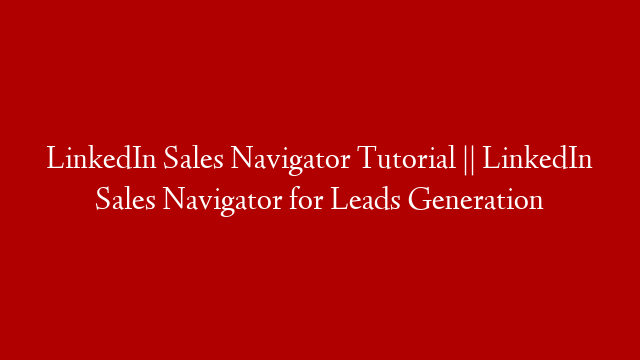 LinkedIn Sales Navigator Tutorial || LinkedIn Sales Navigator for Leads Generation