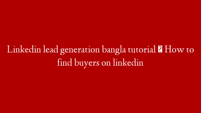 Linkedin lead generation bangla tutorial । How to find buyers on linkedin