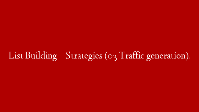 List Building – Strategies (03 Traffic generation).