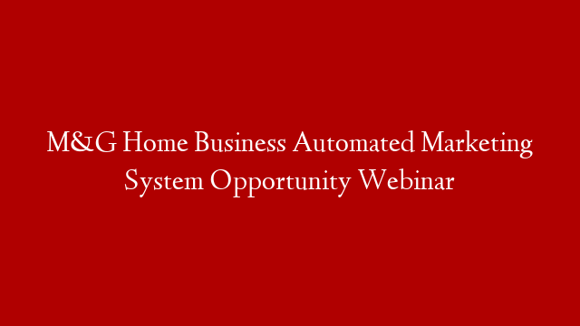 M&G Home Business Automated Marketing System Opportunity Webinar