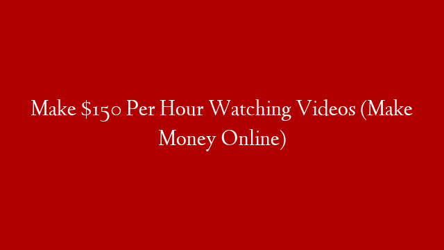 Make $150 Per Hour Watching Videos (Make Money Online)