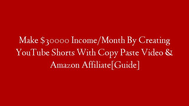 Make $30000 Income/Month By Creating YouTube Shorts With Copy Paste Video & Amazon Affiliate[Guide]
