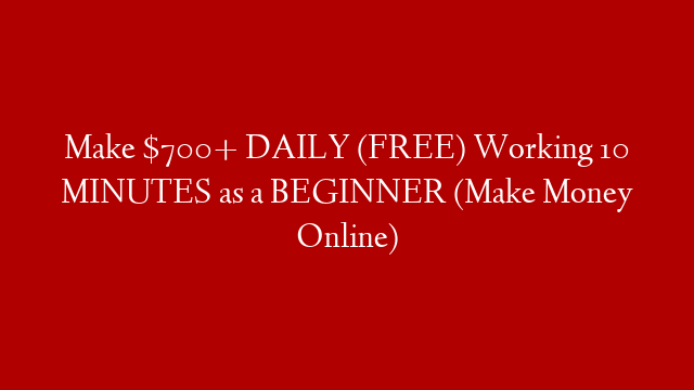 Make $700+ DAILY (FREE) Working 10 MINUTES as a BEGINNER (Make Money Online) post thumbnail image
