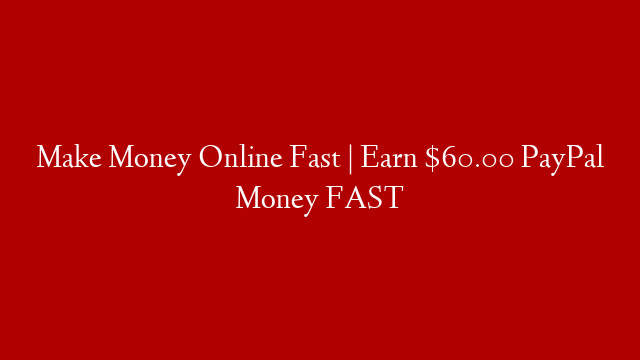 Make Money Online Fast | Earn $60.00 PayPal Money FAST