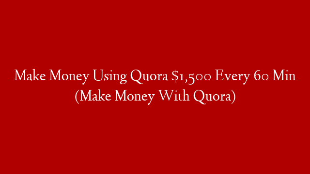 Make Money Using Quora $1,500 Every 60 Min (Make Money With Quora)
