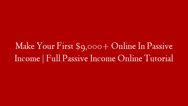 Make Your First $9,000+ Online In Passive Income | Full Passive Income Online Tutorial