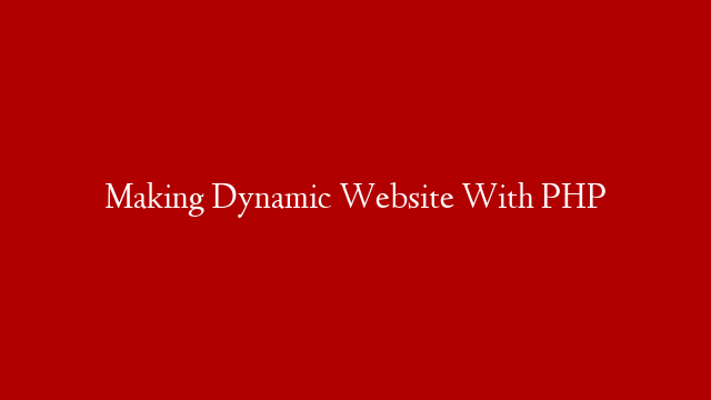 Making Dynamic Website With PHP