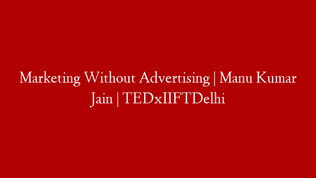 Marketing Without Advertising | Manu Kumar Jain | TEDxIIFTDelhi