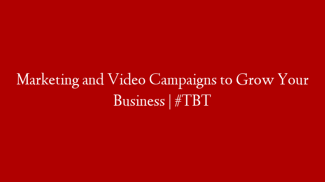 Marketing and Video Campaigns to Grow Your Business | #TBT
