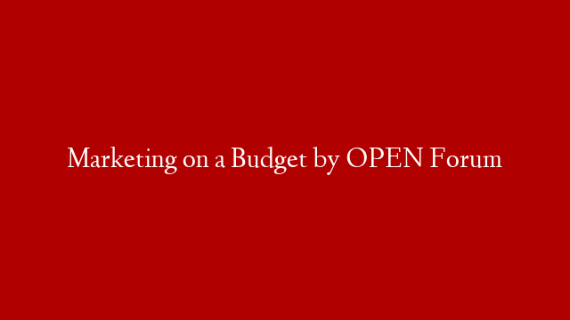 Marketing on a Budget by OPEN Forum