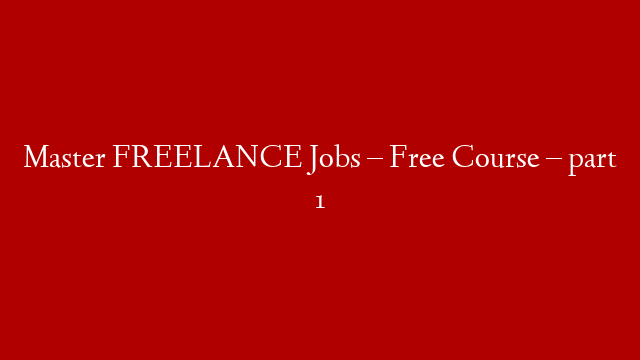 Master FREELANCE Jobs – Free Course – part 1