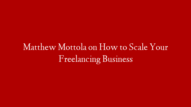 Matthew Mottola on How to Scale Your Freelancing Business post thumbnail image