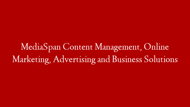 MediaSpan Content Management, Online Marketing, Advertising and Business Solutions