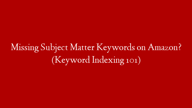 Missing Subject Matter Keywords on Amazon? (Keyword Indexing 101) post thumbnail image