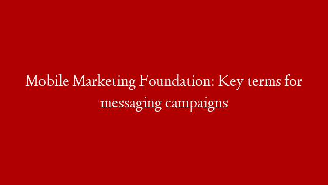 Mobile Marketing Foundation: Key terms for messaging campaigns