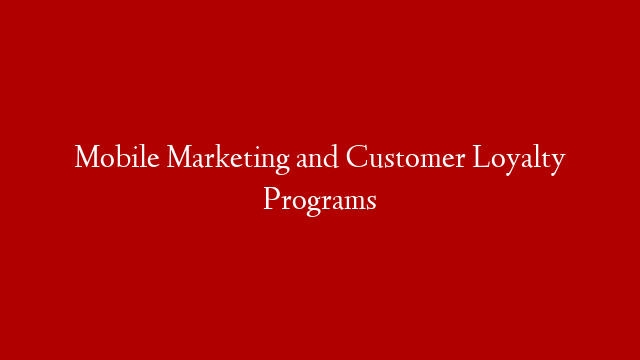 Mobile Marketing and Customer Loyalty Programs