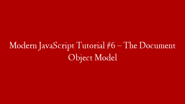 Modern JavaScript Tutorial #6 – The Document Object Model post thumbnail image