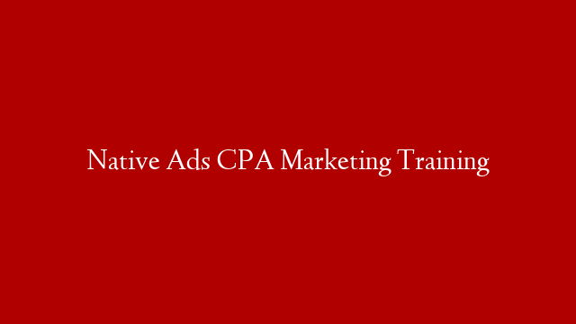 Native Ads CPA Marketing Training