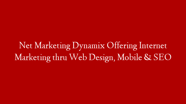 Net Marketing Dynamix Offering Internet Marketing thru Web Design, Mobile & SEO