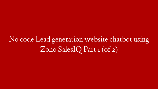 No code Lead generation website chatbot using Zoho SalesIQ Part 1 (of 2)