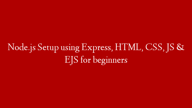 Node.js Setup using Express, HTML, CSS, JS & EJS for beginners