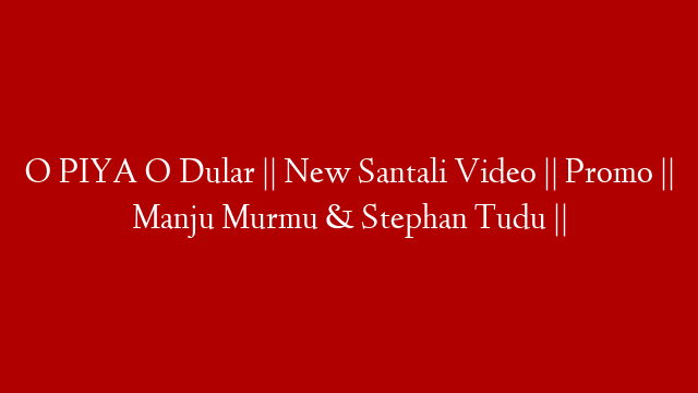 O PIYA O Dular || New Santali Video || Promo || Manju Murmu & Stephan Tudu ||