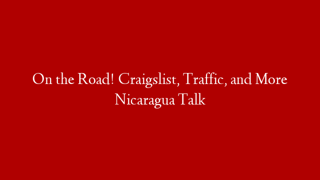 On the Road! Craigslist, Traffic, and More Nicaragua Talk