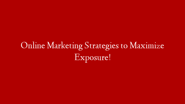 Online Marketing Strategies to Maximize Exposure!