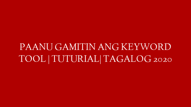 PAANU GAMITIN ANG KEYWORD TOOL | TUTURIAL| TAGALOG 2020