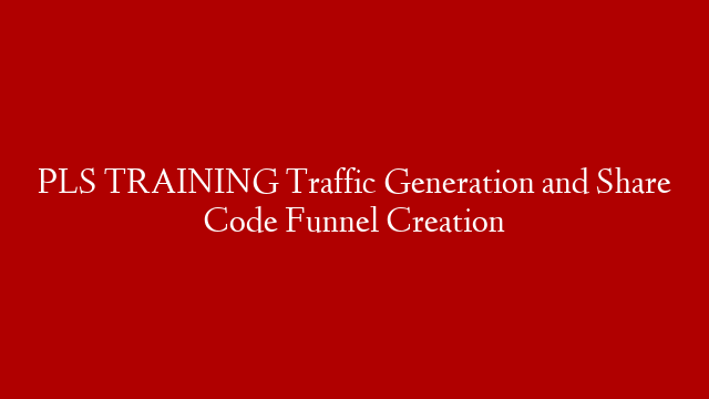 PLS TRAINING Traffic Generation and Share Code Funnel Creation