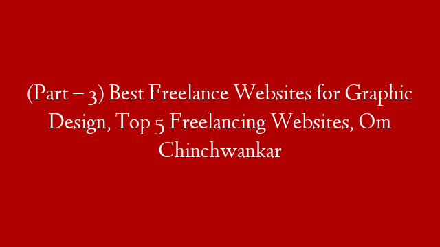 (Part – 3) Best Freelance Websites for Graphic Design, Top 5 Freelancing Websites, Om Chinchwankar