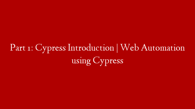 Part 1: Cypress Introduction | Web Automation using Cypress