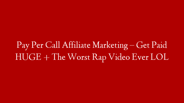 Pay Per Call Affiliate Marketing – Get Paid HUGE + The Worst Rap Video Ever LOL