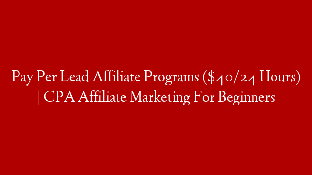 Pay Per Lead Affiliate Programs ($40/24 Hours) | CPA Affiliate Marketing For Beginners