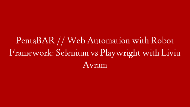 PentaBAR // Web Automation with Robot Framework: Selenium vs Playwright with Liviu Avram