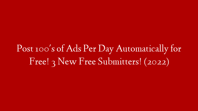 Post 100's of Ads Per Day Automatically for Free! 3 New Free Submitters! (2022)