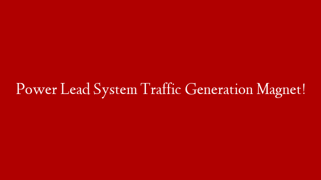 Power Lead System Traffic Generation Magnet!