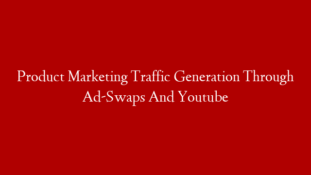 Product Marketing Traffic Generation Through Ad-Swaps And Youtube