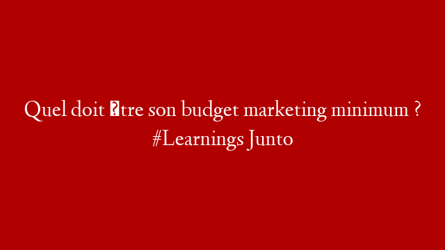 Quel doit être son budget marketing minimum ? #Learnings Junto