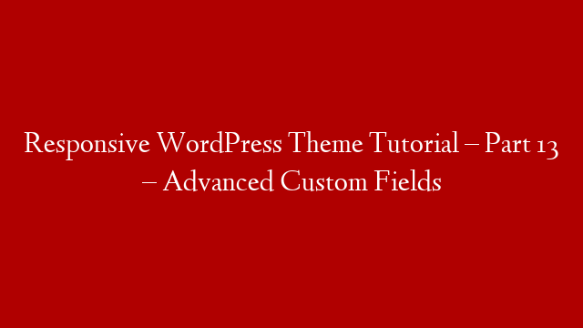 Responsive WordPress Theme Tutorial – Part 13 – Advanced Custom Fields