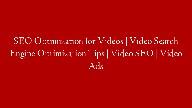 SEO Optimization for Videos | Video Search Engine Optimization Tips | Video SEO | Video Ads