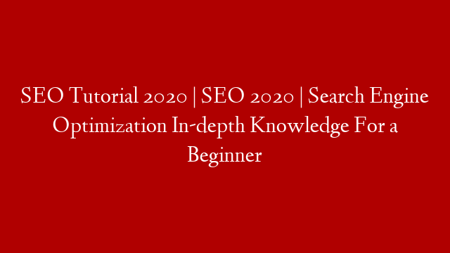 SEO Tutorial 2020 |  SEO 2020 | Search Engine Optimization In-depth Knowledge For a Beginner