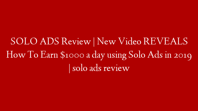 SOLO ADS Review | New Video REVEALS How To Earn $1000 a day using Solo Ads in 2019 | solo ads review post thumbnail image