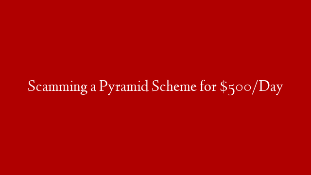 Scamming a Pyramid Scheme for $500/Day