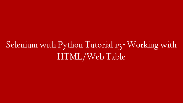 Selenium with Python Tutorial 15- Working with HTML/Web Table