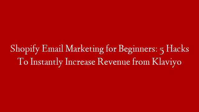 Shopify Email Marketing for Beginners: 5 Hacks To Instantly Increase Revenue from Klaviyo