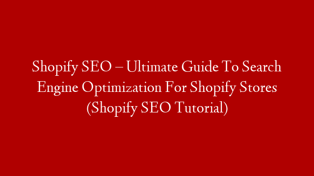 Shopify SEO – Ultimate Guide To Search Engine Optimization For Shopify Stores (Shopify SEO Tutorial)
