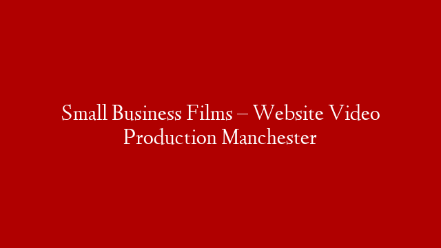 Small Business Films – Website Video Production Manchester