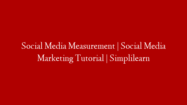 Social Media Measurement | Social Media Marketing Tutorial | Simplilearn